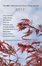 The BBC International Short Story Award 2012 - Lucy Caldwell, M.J. Hyland, Deborah Levy, Krys Lee, Adam Ross, Chris Womersley, Miroslav Penkov, Julian Gough, Carrie Tiffany, Henrietta Rose-Innes, Clive Anderson