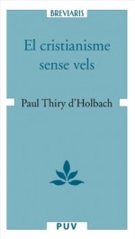 El cristianisme sense vels, o examen dels principis i dels efectes de la religió cristiana (Catalan Edition) - Paul Thiry d'Holbach