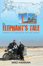 The Elephant's Tale: London to Vladivostok on Two Wheels - Hannan, Mike Hannan