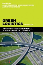 Green Logistics: Improving the Environmental Sustainability of Logistics - Alan Prof McKinnon, Professor Browne Michael, Dr Whiteing Anthony, Maja Piecyk