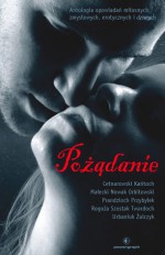 Pożądanie. Antologia opowiadań miłosnych, zmysłowych, erotycznych i dziwnych - Michał Cetnarowski, Wit Szostak, Anna Kańtoch, Jakub Nowak