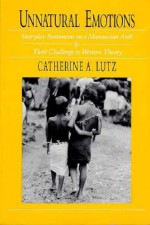 Unnatural Emotions: Everyday Sentiments on a Micronesian Atoll and Their Challenge to Western Theory - Catherine A. Lutz, Lutz, Catherine A. Lutz, Catherine A.