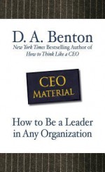 CEO Material: How to Be a Leader in Any Organization - D.A. Benton