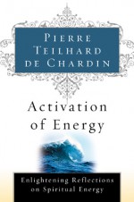 Activation of Energy - Pierre Teilhard de Chardin