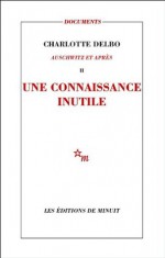 Une connaissance inutile: Auschwitz et après, II (Documents) (French Edition) - Charlotte Delbo