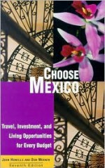 Choose Mexico: Travel, Investment, and Living Opportunities for Every Budget - John Howells, Donald Merwin