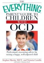 The Everything Parent's Guide to Children with OCD: Professional, reassuring advice for raising a happy, well-adjusted child (Everything®) - Stephen Martin, Victoria Costello