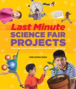 Last-Minute Science Fair Projects: When Your Bunsen's Not Burning but the Clock's Really Ticking - Sudipta Bardhan-Quallen