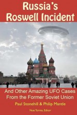 Russia's Roswell Incident: And Other Amazing UFO Cases from the Former Soviet Union - Paul Stonehill, Philip Mantle, Noe Torres