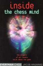 Inside the Chess Mind: How Players of All Levels Think About the Game - Jacob Aagaard