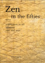 Zen in the Fifties: Interaction in Art between East and West - Helen Westgeest