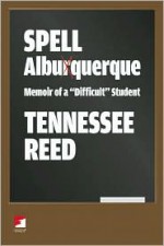 Spell Albuquerque: Memoir of a "Difficult" Student - Tennessee Reed