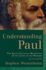 Understanding Paul: The Early Christian Worldview of the Letter to the Romans - Stephen Westerholm