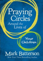 Praying Circles Around the Lives of Your Children - Mark Batterson