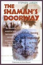 The Shaman's Doorway: Opening Imagination to Power and Myth - Stephen Larsen, Joan Halifax