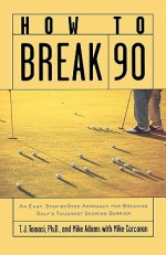 How to Break 90: An Easy Approach for Breaking Golf's Toughest Scoring Barrier - T.J. Tomasi, Mike Adams, Mike Corcoran