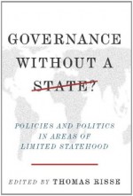 Governance Without a State?: Policies and Politics in Areas of Limited Statehood - Thomas Risse