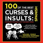 100 of the Best Curses & Insults: Spanish: For When You Need Just the Right Word - Antonio Martinez, Rachel Perez, Chuck Gonzalez