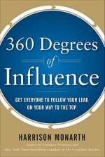 360 Degrees of Influence: Get Everyone to Follow Your Lead on Your Way to the Top - Harrison Monarth