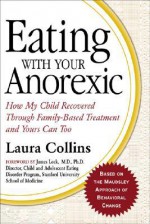 Eating with Your Anorexic: How My Child Recovered Through Family-Based Treatment and Yours Can Too - Laura Collins