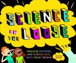 Science on the Loose: Amazing Activities and Science Facts You'll Never Believe - Helaine Becker, Claudia Davila