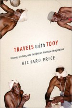 Travels with Tooy: History, Memory, and the African American Imagination - Richard Price