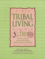 The Tribal Living Book: 150 Things to Do and Make from Traditional Cultures - David Levinson