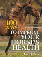 100 Ways to Improve Your Horseas Health - Susan McBane