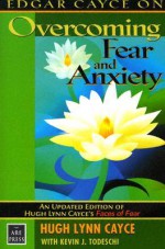 Edgar Cayce on Overcoming Fear and Anxiety - Hugh Lynn Cayce, Kevin J. Todeschi