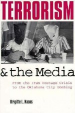 Terrorism and the Media: From the Iran Hostage Crisis to the Oklahoma City Bombing - Brigitte L. Nacos