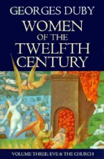 Women of the Twelfth Century, Vol 3: Eve and the Church - Georges Duby, Jean Birrell