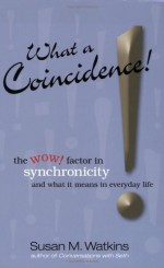 What A Coincidence!: The wow! factor in synchronicity and what it means in everyday life - Susan M. Watkins