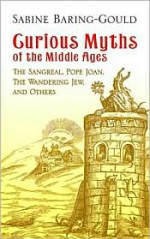 Curious Myths of the Middle Ages: The Sangreal, Pope Joan, The Wandering Jew, and Others - Sabine Baring-Gould