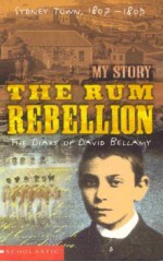 The Rum Rebellion: The Diary of David Bellamy, Sydney Town, 1807-1809 - Libby Gleeson