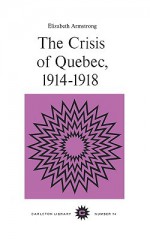 The Crisis of Quebec, 1914-1918 - Elizabeth Armstrong