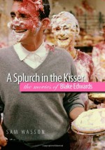 A Splurch in the Kisser: The Movies of Blake Edwards (Wesleyan Film) - Sam Wasson