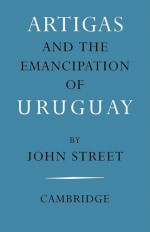 Artigas and the Emancipation of Uruguay - John Street