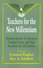 Teachers for the New Millennium: Aligning Teacher Development, National Goals, and High Standards for All Students - Leonard Kaplan, Roy A. Edelfelt, Joseph C. Vaughan