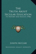 The Truth About Secular Education Its History and Results - Joseph McCabe