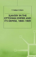 Slavery in the Ottoman Empire and Its Demise, 1800-1909 - Y. Hakan Erdem, Hakan Erdem