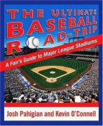 The Ultimate Baseball Road-Trip: A Fan's Guide to Major League Stadiums - Joshua Pahigian, Kevin O'Connell, Kevin O'Connell