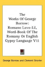 The Works of George Borrow: Romano LaVO-Lil, Word-Book of the Romany or English Gypsy Language V11 - George Borrow