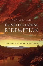 Constitutional Redemption: Political Faith in an Unjust World - Jack Balkin