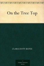 On the Tree Top - Clara Doty Bates, Jessie Curtis, Frank T. (Frank Thayer) Merrill