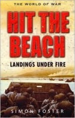 Hit the Beach: The Drama of Amphibious Warfare - Simon Foster