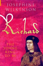 Richard: The Young King To Be (Richard III, #1) - Josepha Josephine Wilkinson