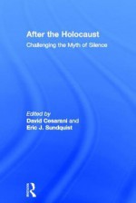 Challenging the Myth of Silence: Who Spoke about the Holocaust and When - David Cesarani, Eric J. Sundquist