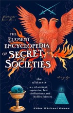 The Element Encyclopedia of Secret Societies: The Ultimate A-Z of Ancient Mysteries, Lost Civilizations and Forgotten Wisdom - John Michael Greer