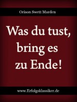 Was du tust, bring es zu Ende! (Erfolgsklassiker) (German Edition) - Orison Swett Marden, Max Christlieb