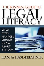 The Business Guide to Legal Literacy: What Every Manager Should Know about the Law - Hanna Hasl-Kelchner